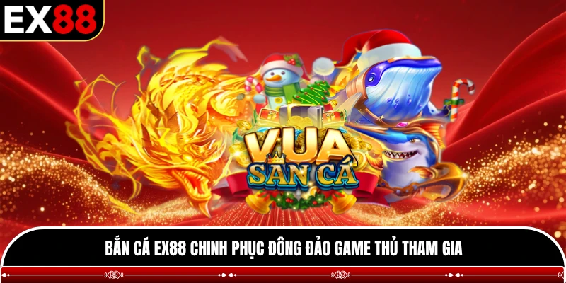 Bắn cá EX88 chinh phục đông đảo game thủ tham gia