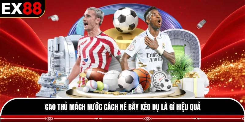 Cao thủ mách nước cách né bẫy kèo dụ là gì hiệu quả